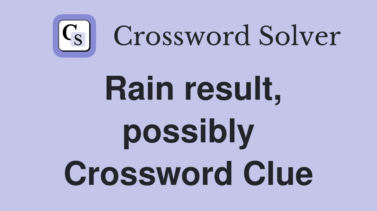 Rain result, possibly Crossword Clue