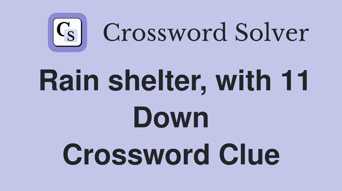 Rain shelter, with 11 Down Crossword Clue