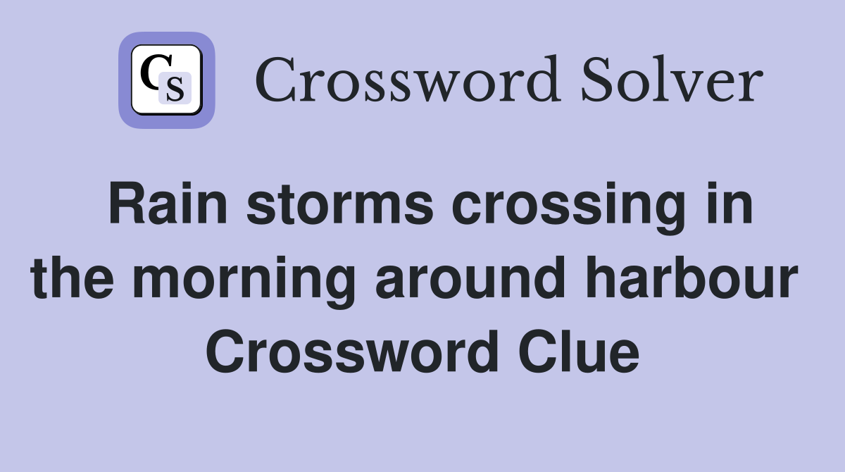Rain storms crossing in the morning around harbour  Crossword Clue