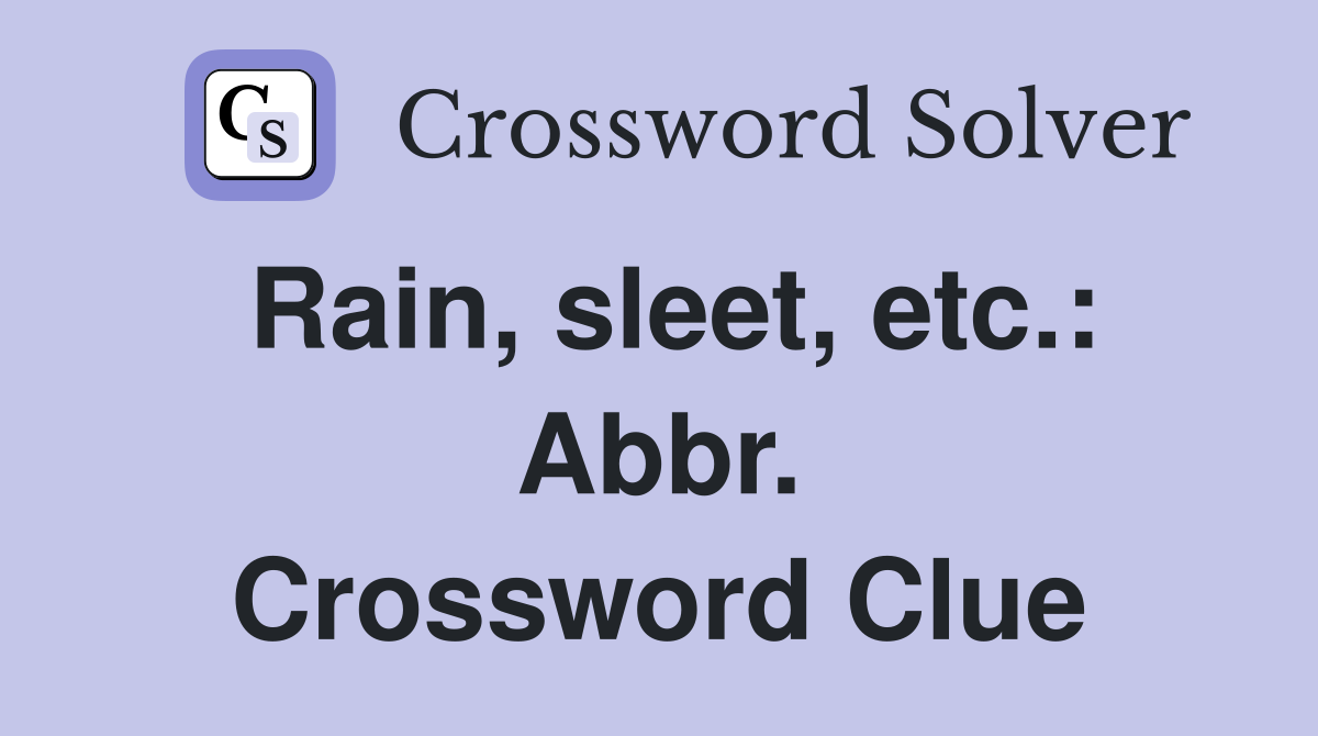 Rain, sleet, etc.: Abbr. Crossword Clue