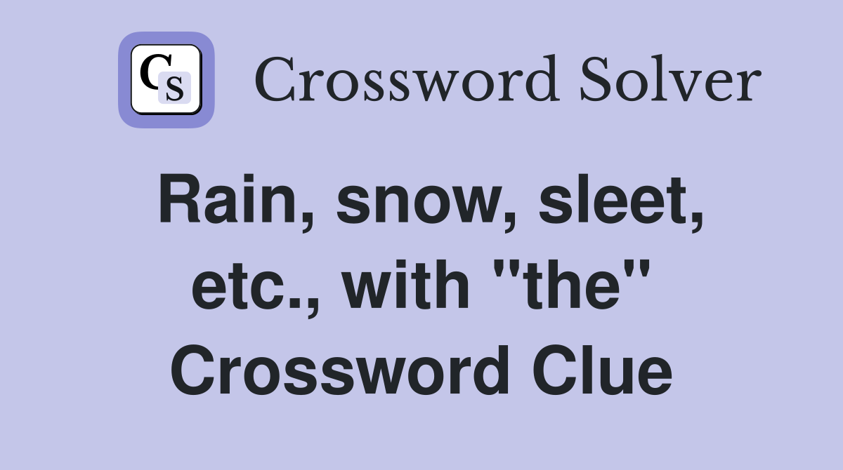 Rain, snow, sleet, etc., with "the" Crossword Clue