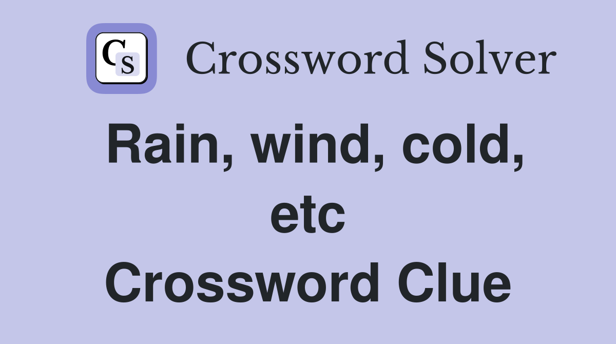 Rain, wind, cold, etc Crossword Clue