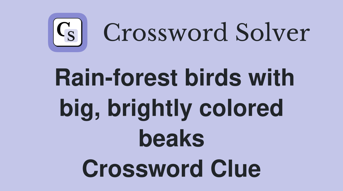 Rain-forest birds with big, brightly colored beaks Crossword Clue