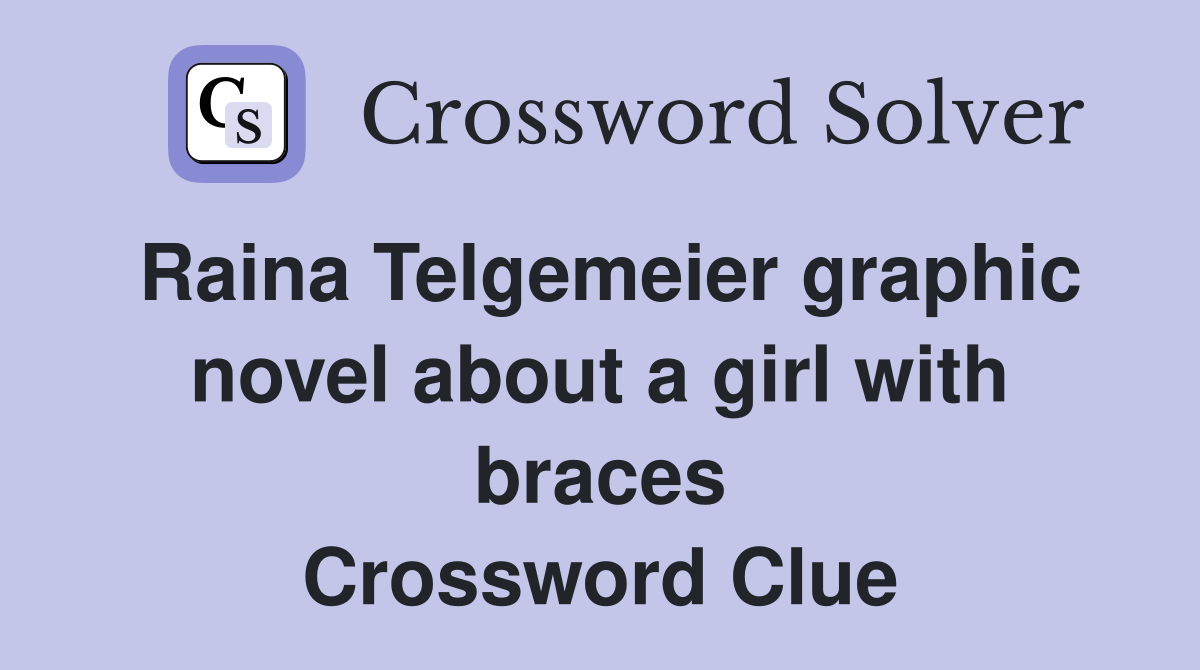 Raina Telgemeier graphic novel about a girl with braces Crossword Clue