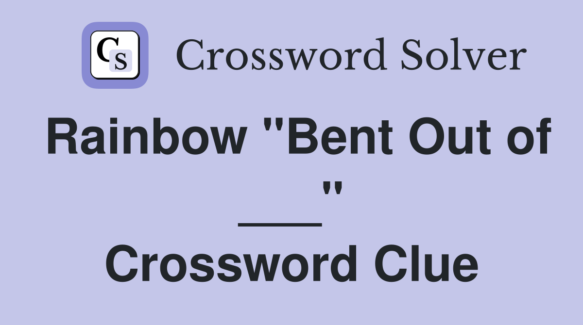 Rainbow "Bent Out of ___" Crossword Clue