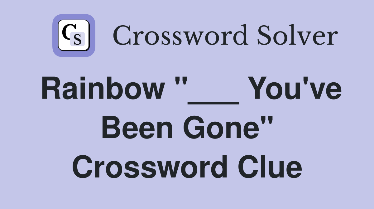 Rainbow "___ You've Been Gone" Crossword Clue