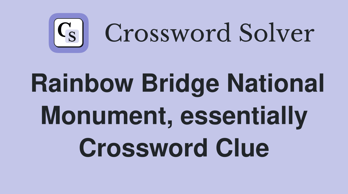 Rainbow Bridge National Monument, essentially Crossword Clue