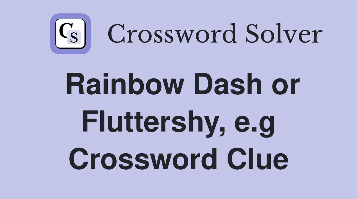 Rainbow Dash or Fluttershy, e.g Crossword Clue
