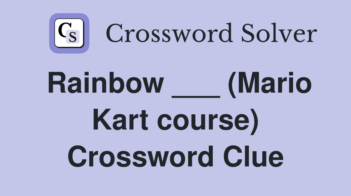 Rainbow ___ (Mario Kart course) Crossword Clue