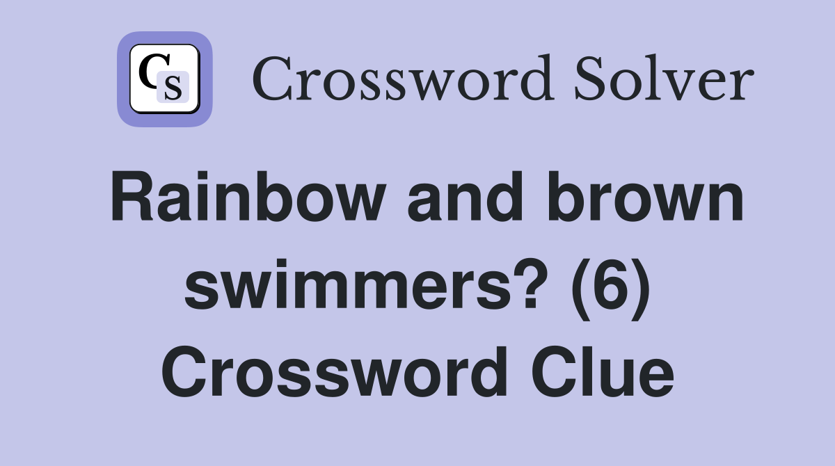 Rainbow and brown swimmers? (6) Crossword Clue