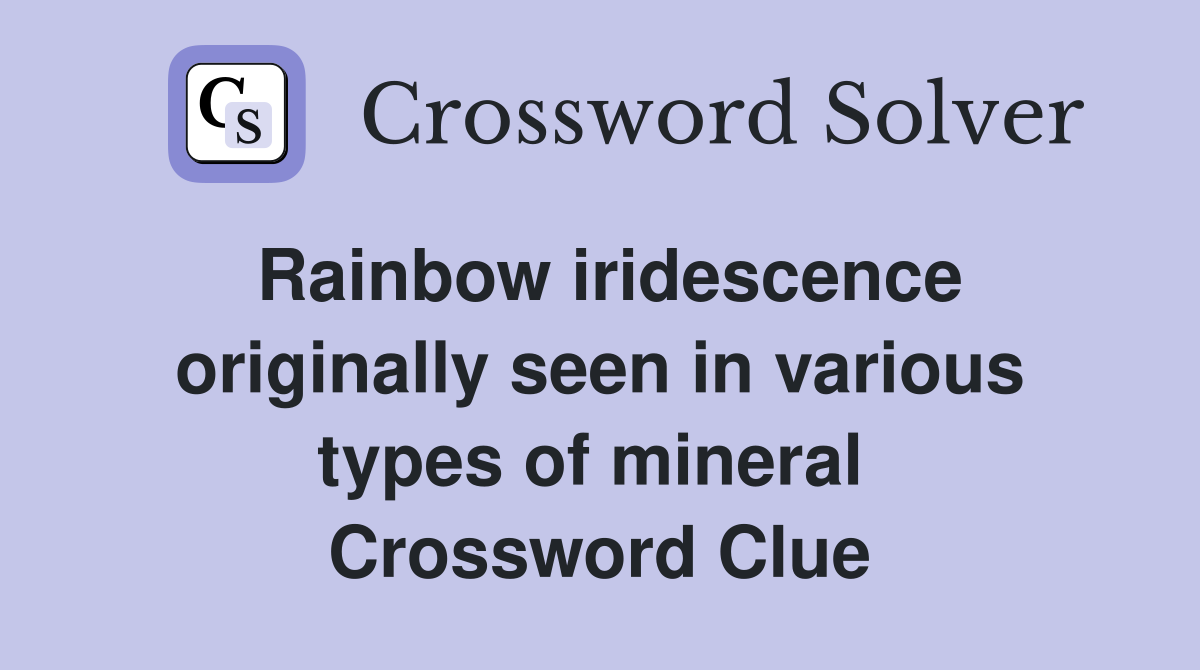 Rainbow iridescence originally seen in various types of mineral  Crossword Clue