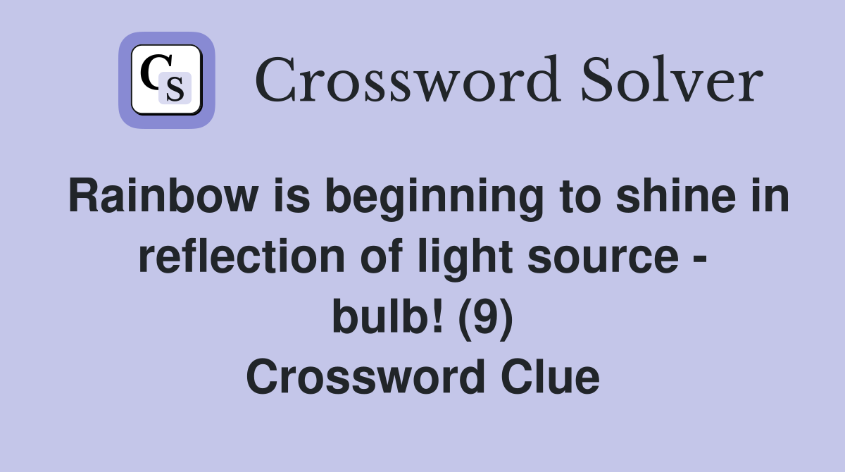 Rainbow is beginning to shine in reflection of light source - bulb! (9) Crossword Clue