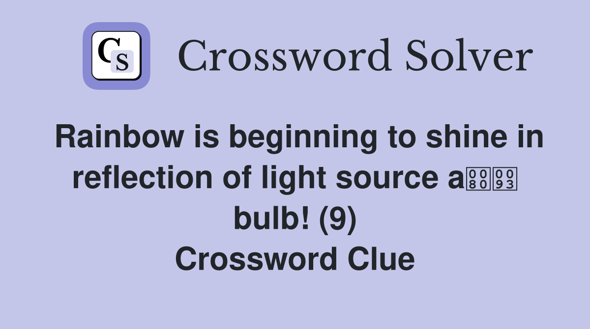 Rainbow is beginning to shine in reflection of light source a bulb! (9) Crossword Clue