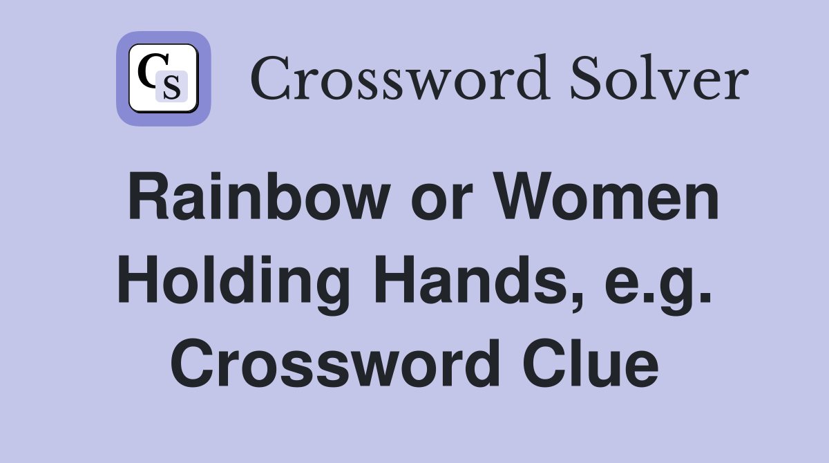 Rainbow or Women Holding Hands, e.g. Crossword Clue