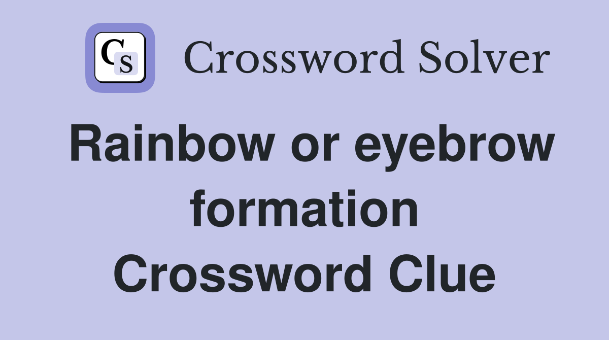 Rainbow or eyebrow formation Crossword Clue