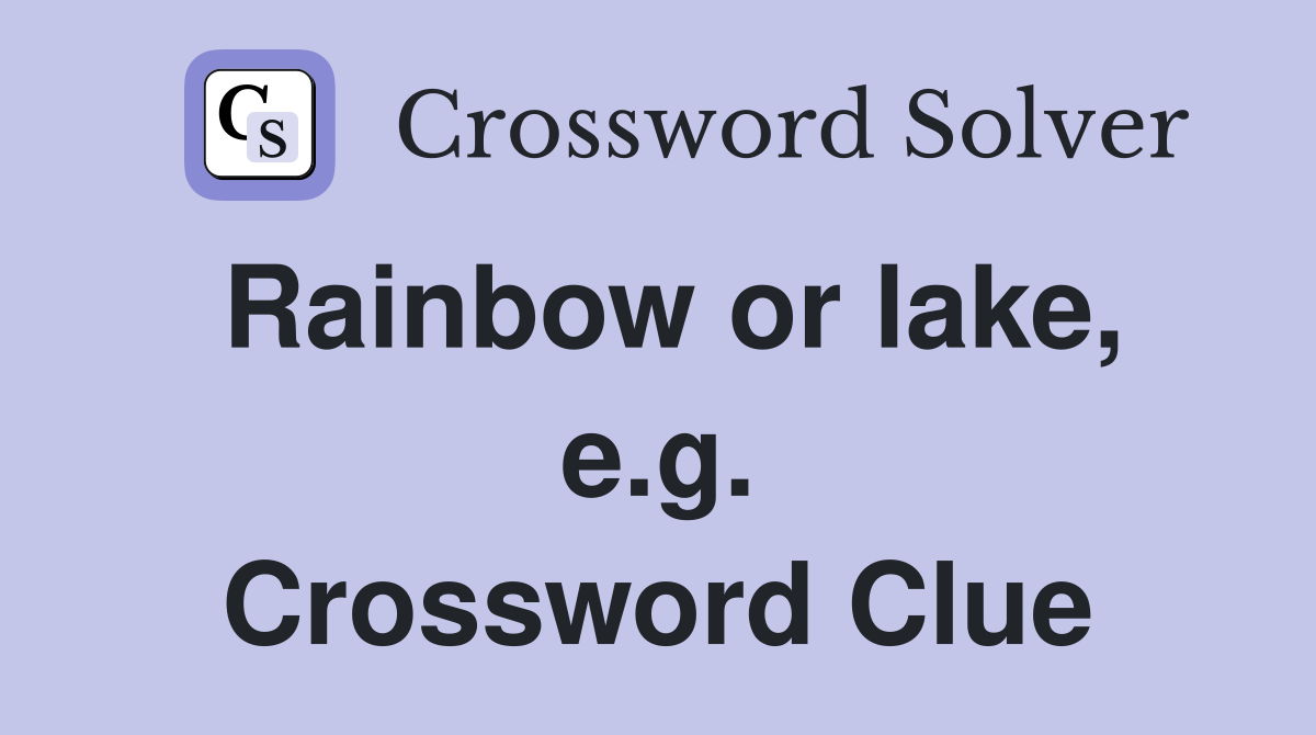 Rainbow or lake, e.g. Crossword Clue