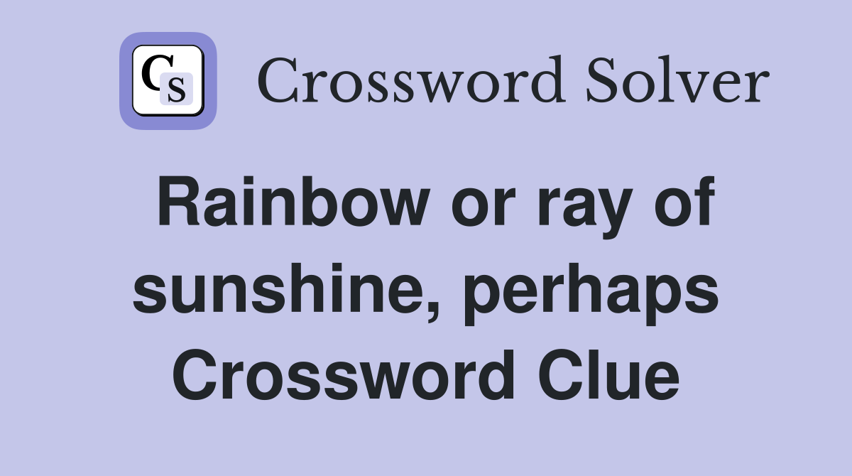 Rainbow or ray of sunshine, perhaps Crossword Clue