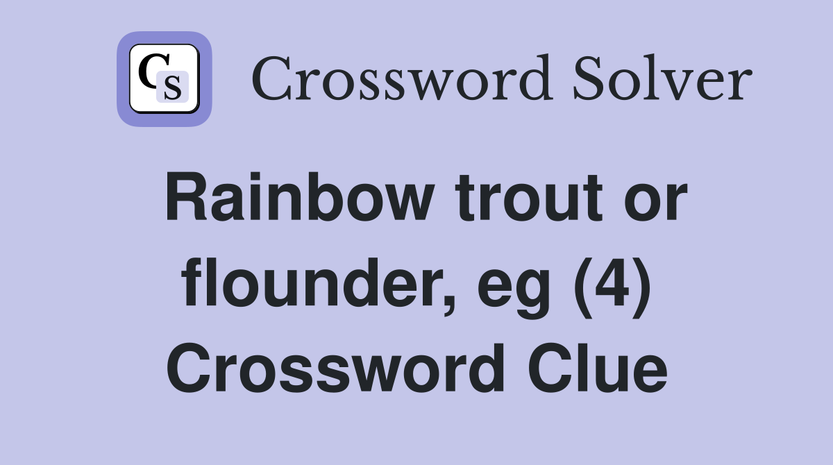 Rainbow trout or flounder, eg (4) Crossword Clue