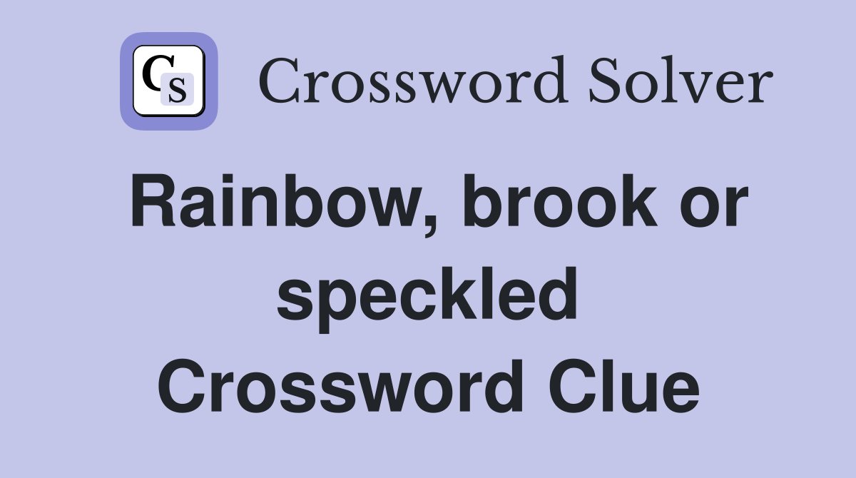 Rainbow, brook or speckled Crossword Clue