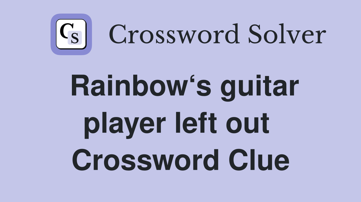 Rainbow‘s guitar player left out  Crossword Clue