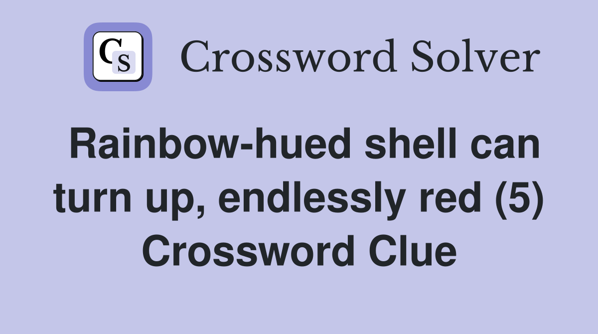 Rainbow-hued shell can turn up, endlessly red (5) Crossword Clue