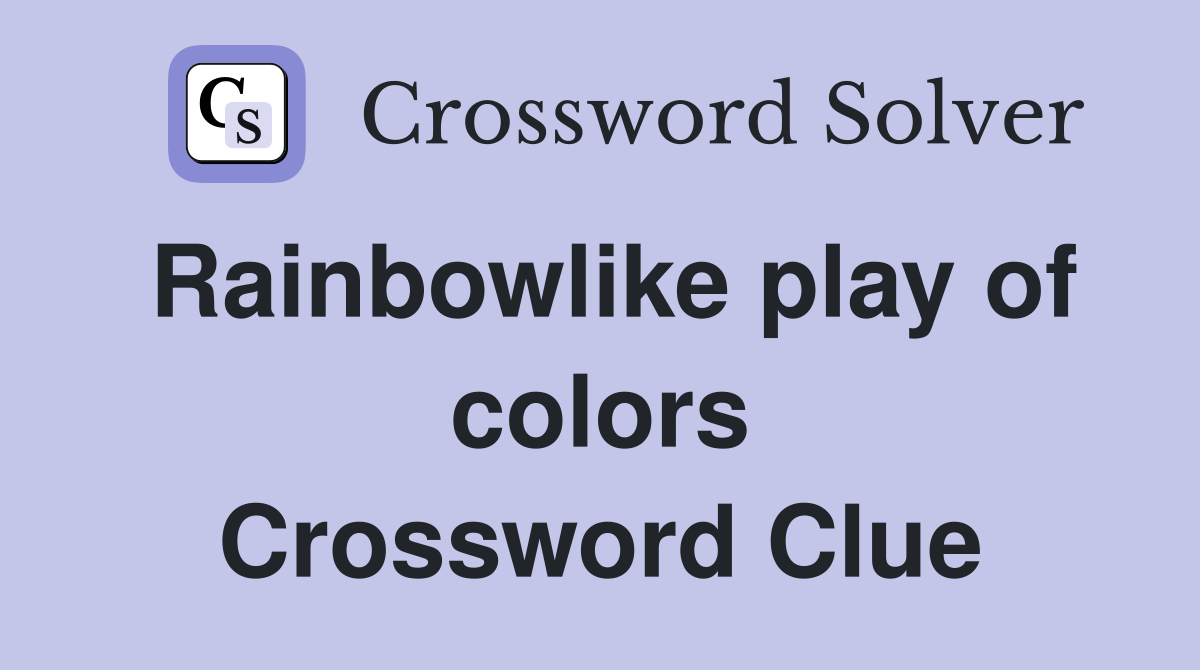 Rainbowlike play of colors Crossword Clue