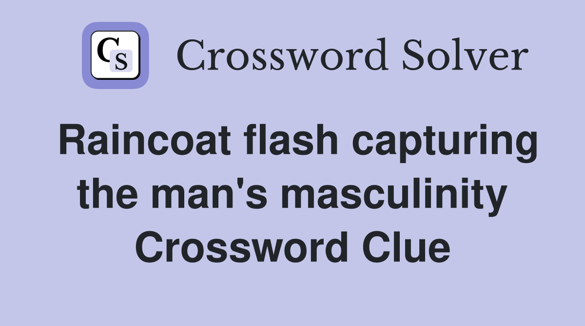 Raincoat flash capturing the man's masculinity Crossword Clue