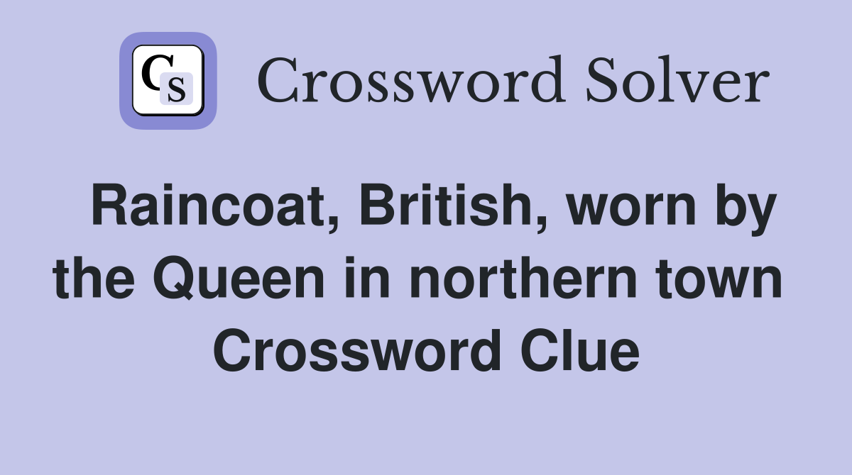Raincoat, British, worn by the Queen in northern town  Crossword Clue