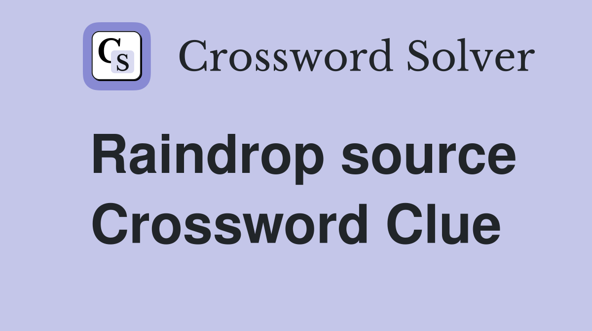 Raindrop source Crossword Clue