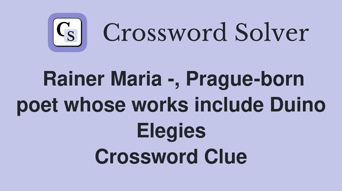 Rainer Maria -, Prague-born poet whose works include Duino Elegies Crossword Clue
