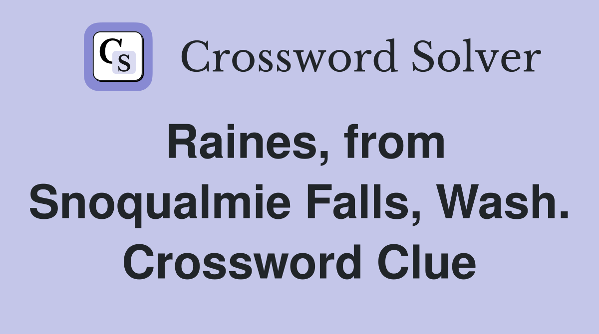 Raines, from Snoqualmie Falls, Wash. Crossword Clue