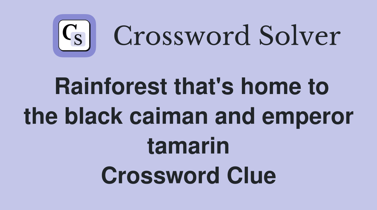 Rainforest that's home to the black caiman and emperor tamarin Crossword Clue