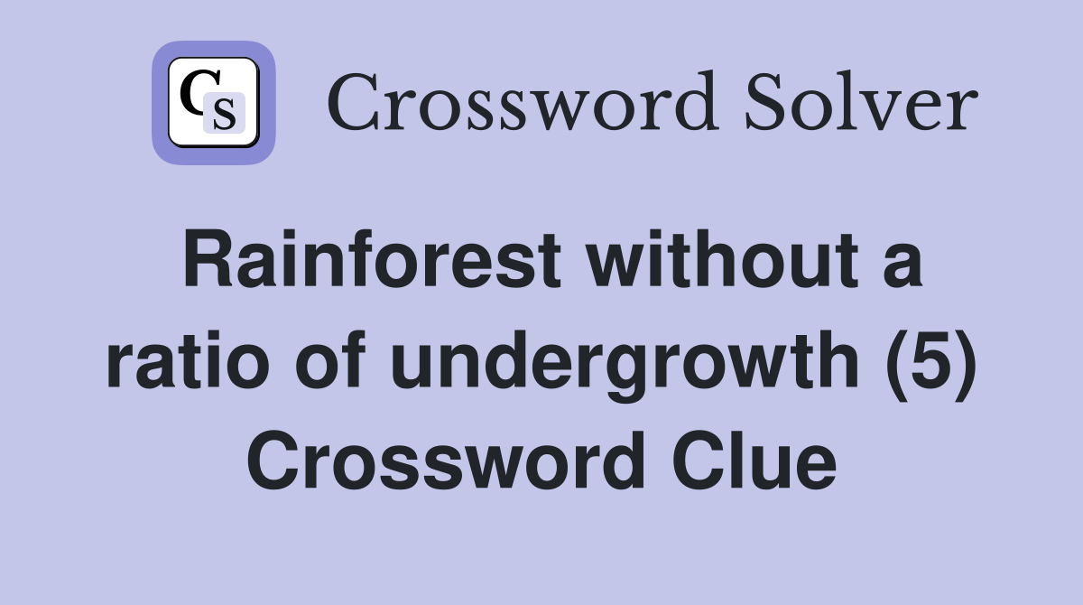 Rainforest without a ratio of undergrowth (5) Crossword Clue