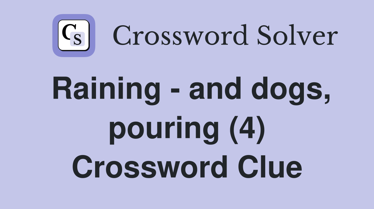 Raining - and dogs, pouring (4) Crossword Clue