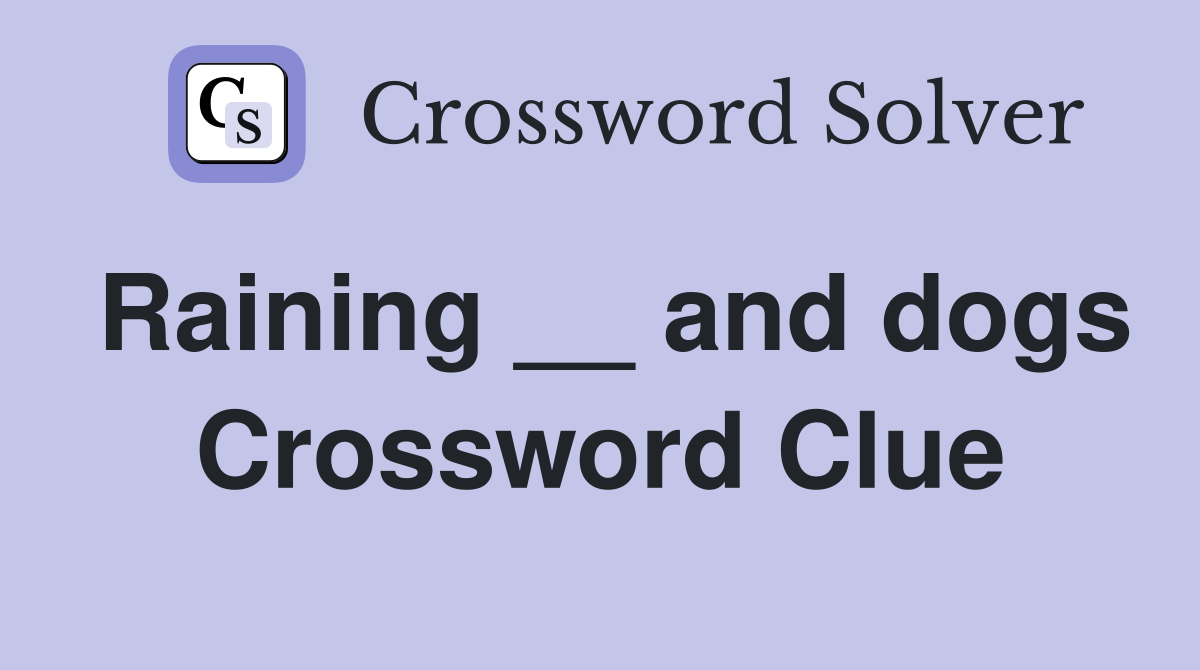 Raining __ and dogs Crossword Clue