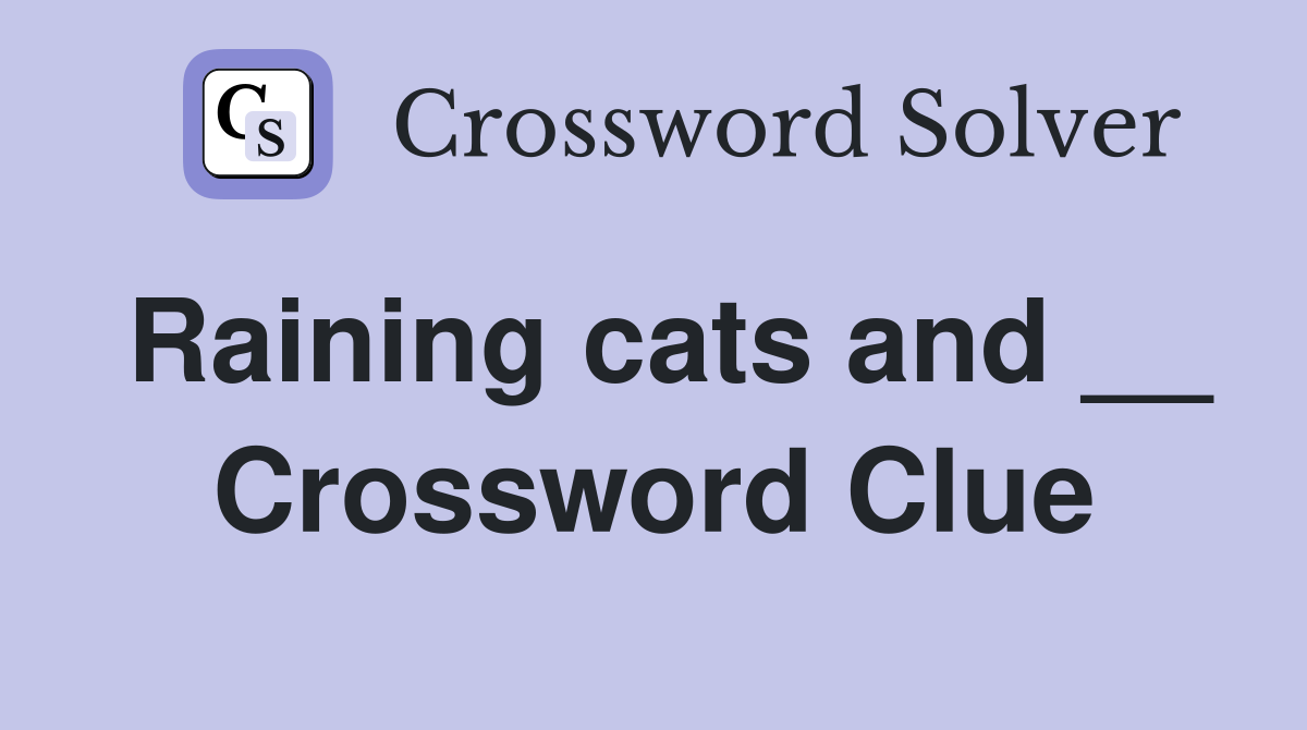 Raining cats and __ Crossword Clue