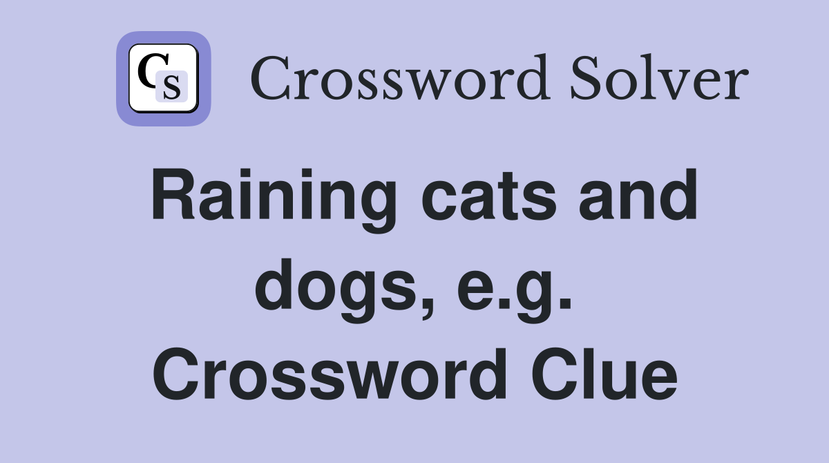 Raining cats and dogs, e.g. Crossword Clue