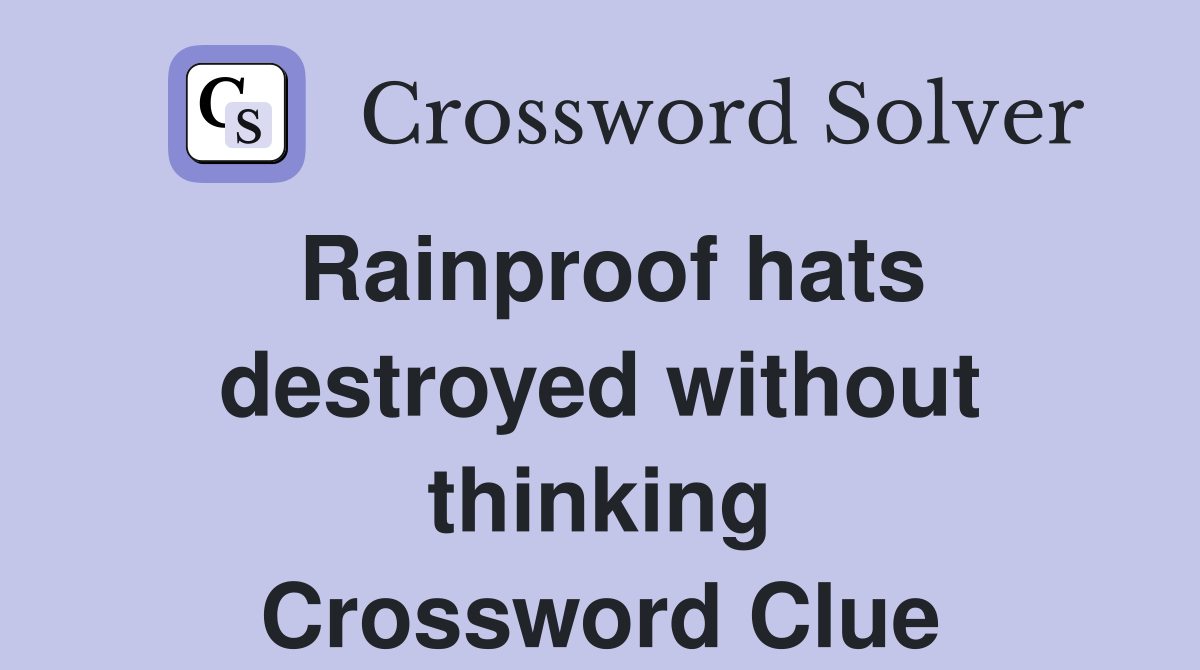 Rainproof hats destroyed without thinking Crossword Clue