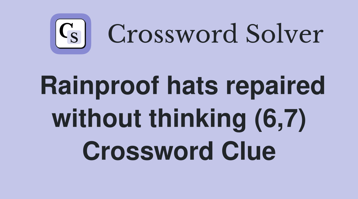 Rainproof hats repaired without thinking (6,7) Crossword Clue