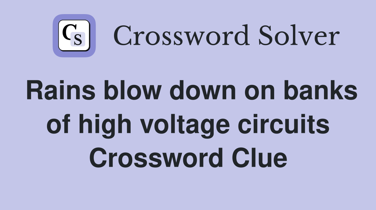 Rains blow down on banks of high voltage circuits Crossword Clue