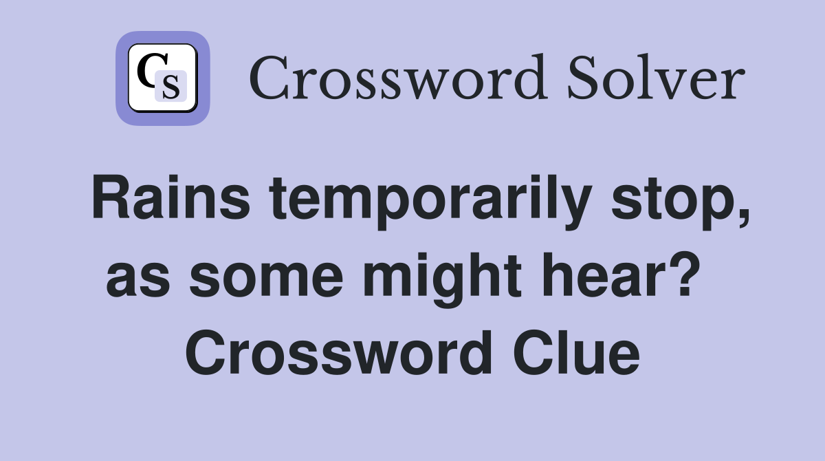 Rains temporarily stop, as some might hear?  Crossword Clue