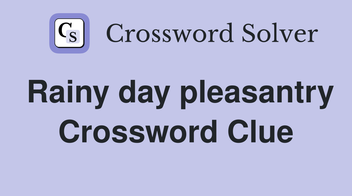 Rainy day pleasantry Crossword Clue