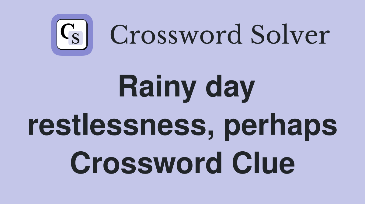 Rainy day restlessness, perhaps Crossword Clue