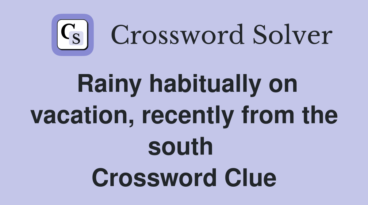 Rainy habitually on vacation, recently from the south  Crossword Clue