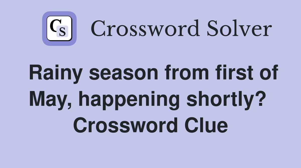 Rainy season from first of May, happening shortly?  Crossword Clue