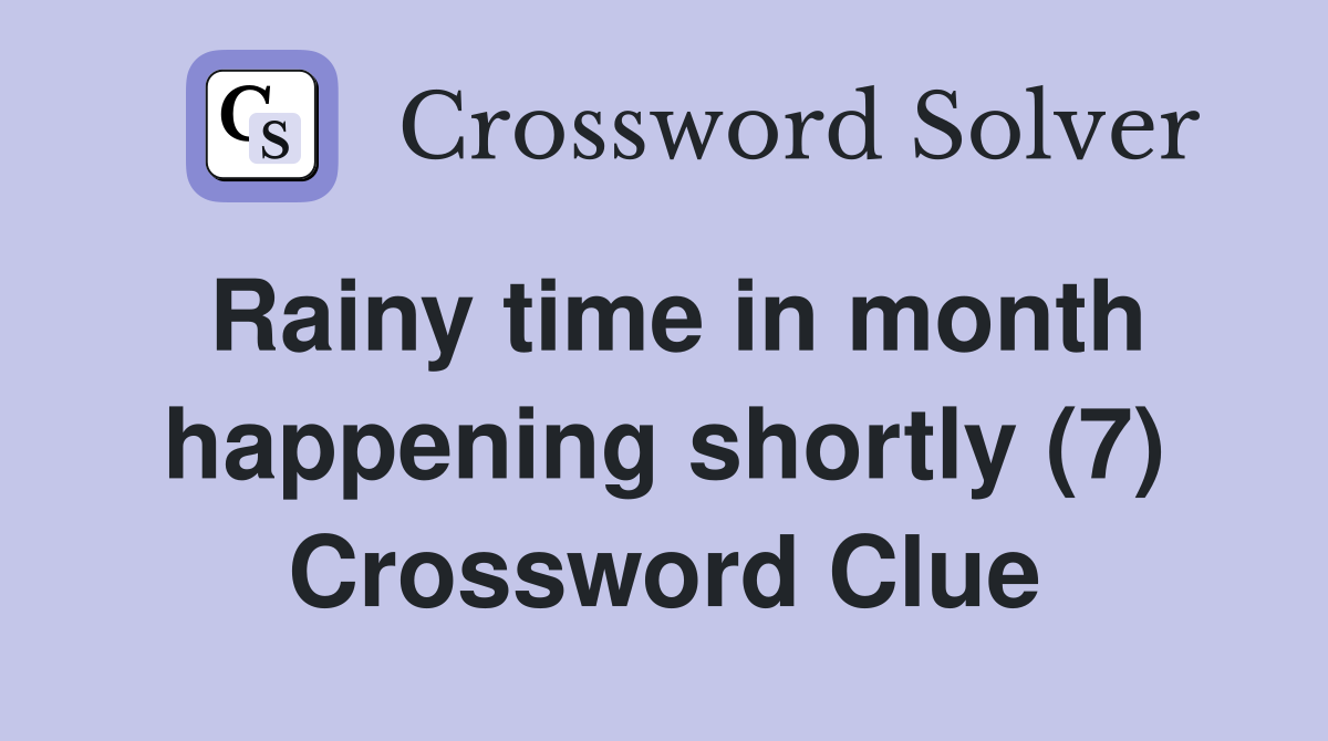 Rainy time in month happening shortly (7) Crossword Clue
