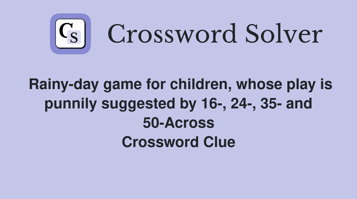 Rainy-day game for children, whose play is punnily suggested by 16-, 24-, 35- and 50-Across Crossword Clue