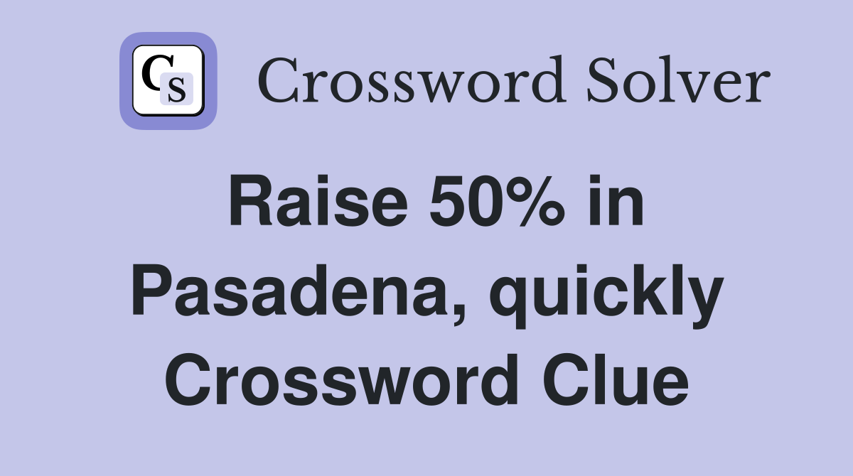 Raise 50% in Pasadena, quickly Crossword Clue