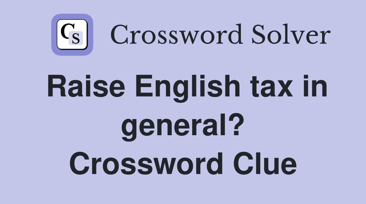 Raise English tax in general? Crossword Clue