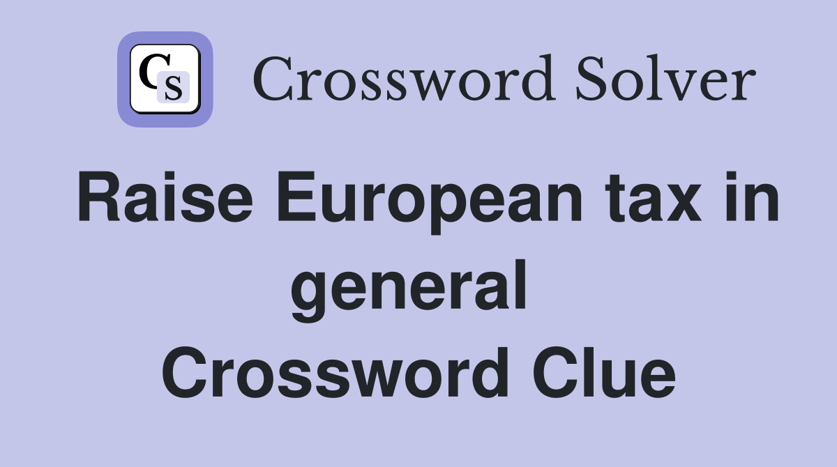 Raise European tax in general  Crossword Clue